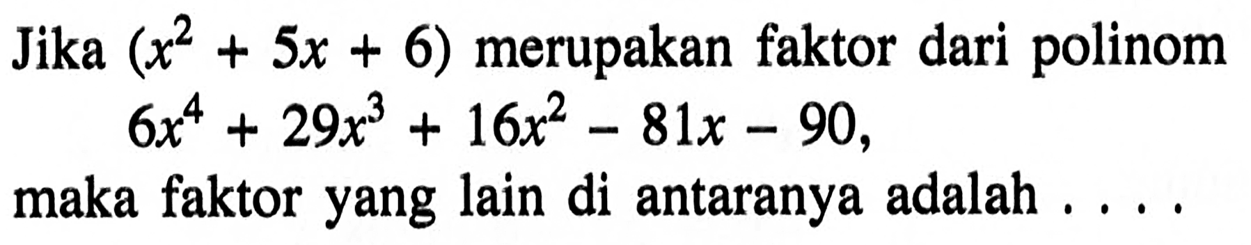 Jika (x^2+5x+6) merupakan faktor dari polinom 6x^4+29x^3+16x^2-81x-90, maka faktor yang lain di antaranya adalah ...