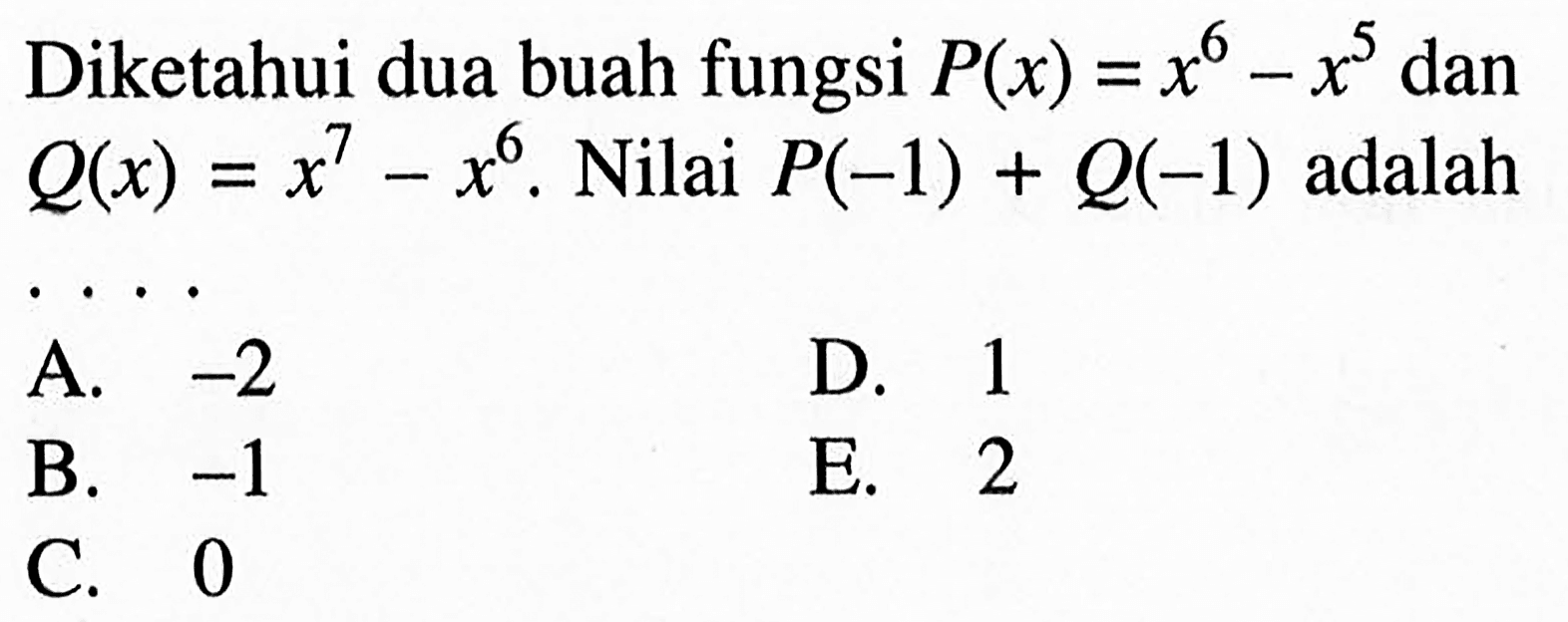 Diketahui dua buah fungsi P(x)=x^6-x^5 dan Q(x)=x^7-x^6. Nilai P(-1)+Q(-1) adalah . . . .