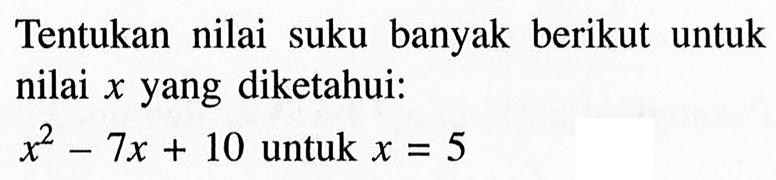 Tentukan nilai suku banyak berikut untuk nilai x yang diketahui: x^2-7x+10 untuk x=5