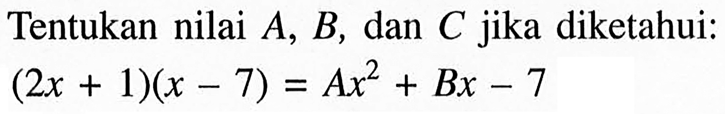 Tentukan nilai A, B, dan C jika diketahui: (2x+1)(x-7)=Ax^2+Bx-7
