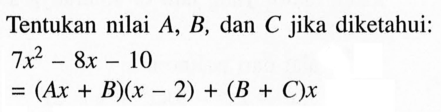 Tentukan nilai A,B,dan C jika diketahui: 7x^2-8x-10=(Ax+B)(x-2)+(B+C)x