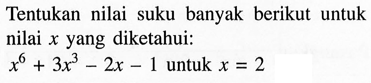 Tentukan nilai suku banyak berikut untuk nilai x yang diketahui: x^6+3x^3-2x-1 untuk x=2