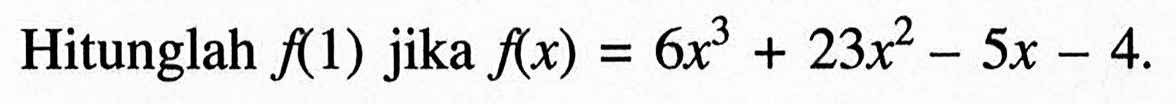 Hitunglah f(1) jika f(x)=6x^3+23x^2-5x-4.