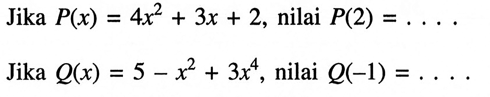 Jika P(x) = 4x^2 + 3x + 2, nilai P(2) = ...
 Jika P(x) = 5 - x^2 + 3x^4 nilai Q(-1)= ...