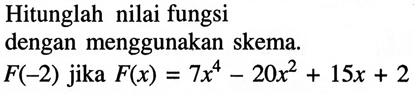 Hitunglah nilai fungsi dengan menggunakan skema F(-2) jika F(x) =7x^4-20x^2+15x+2