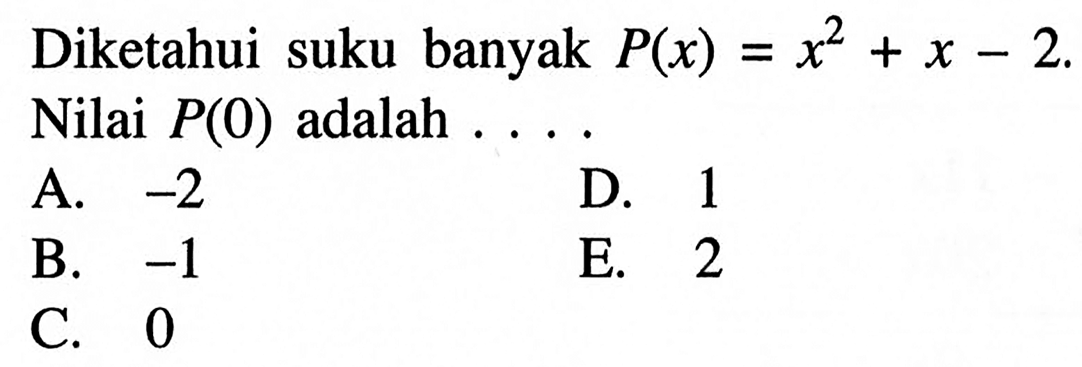 Diketahui suku banyak P(x)=x^2+x-2. Nilai P(0) adalah ...