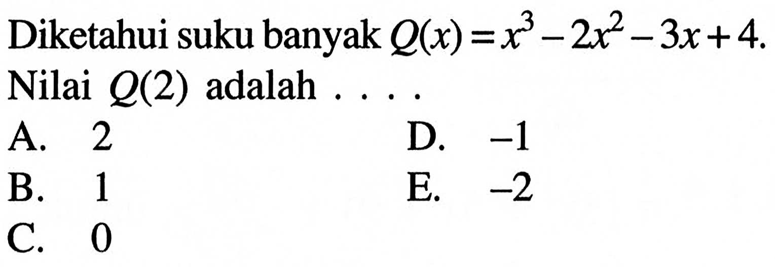 Diketahui suku banyak Q(x)=x^3-2x^2-3x+4. Nilai Q(2) adalah . . . .