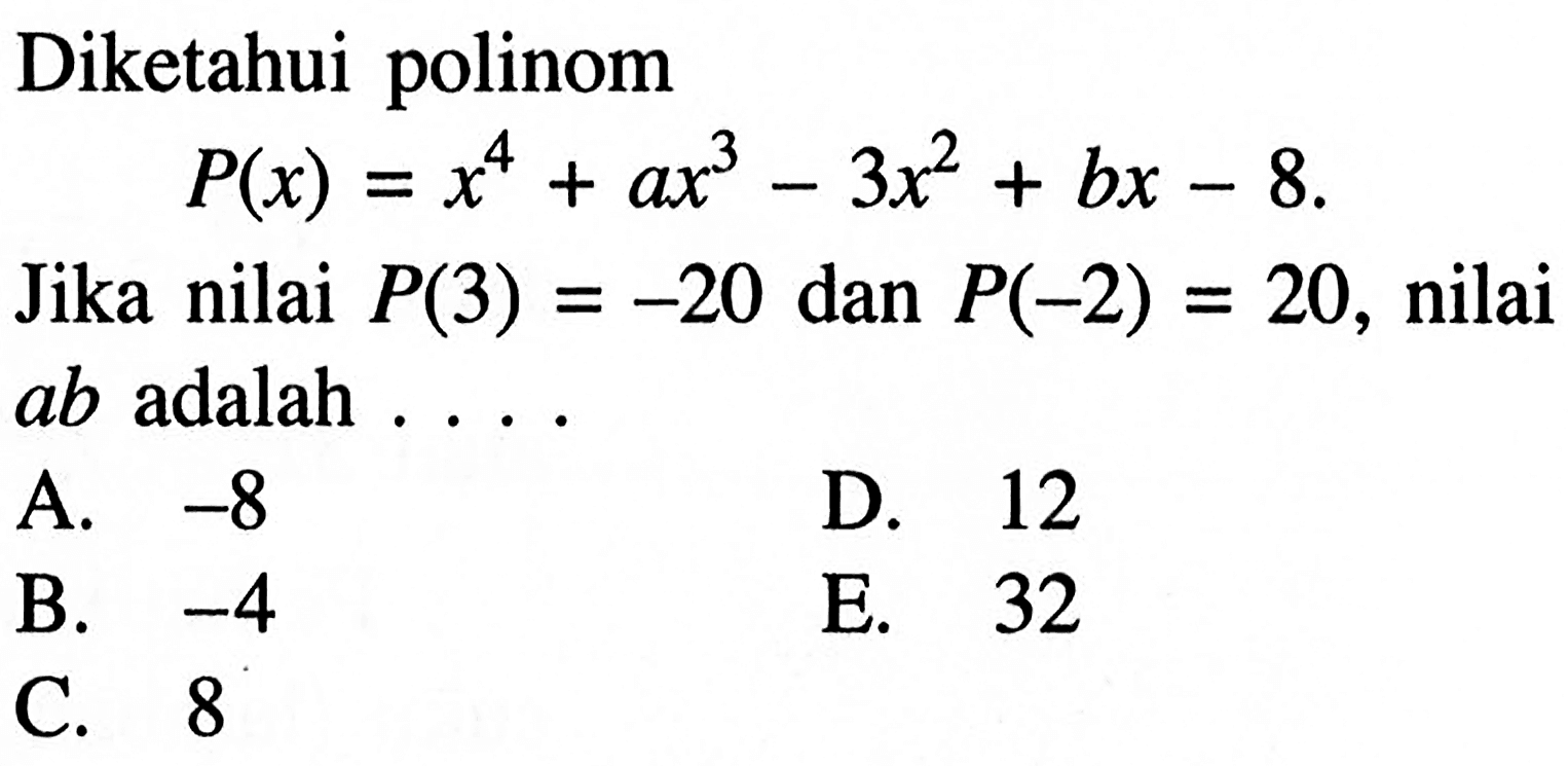 Diketahui polinom P(x)=x^4+ax^3-3x^2+bx-8. Jika nilai P(3)=-20 dan P(-2)=20, nilai ab adalah .....