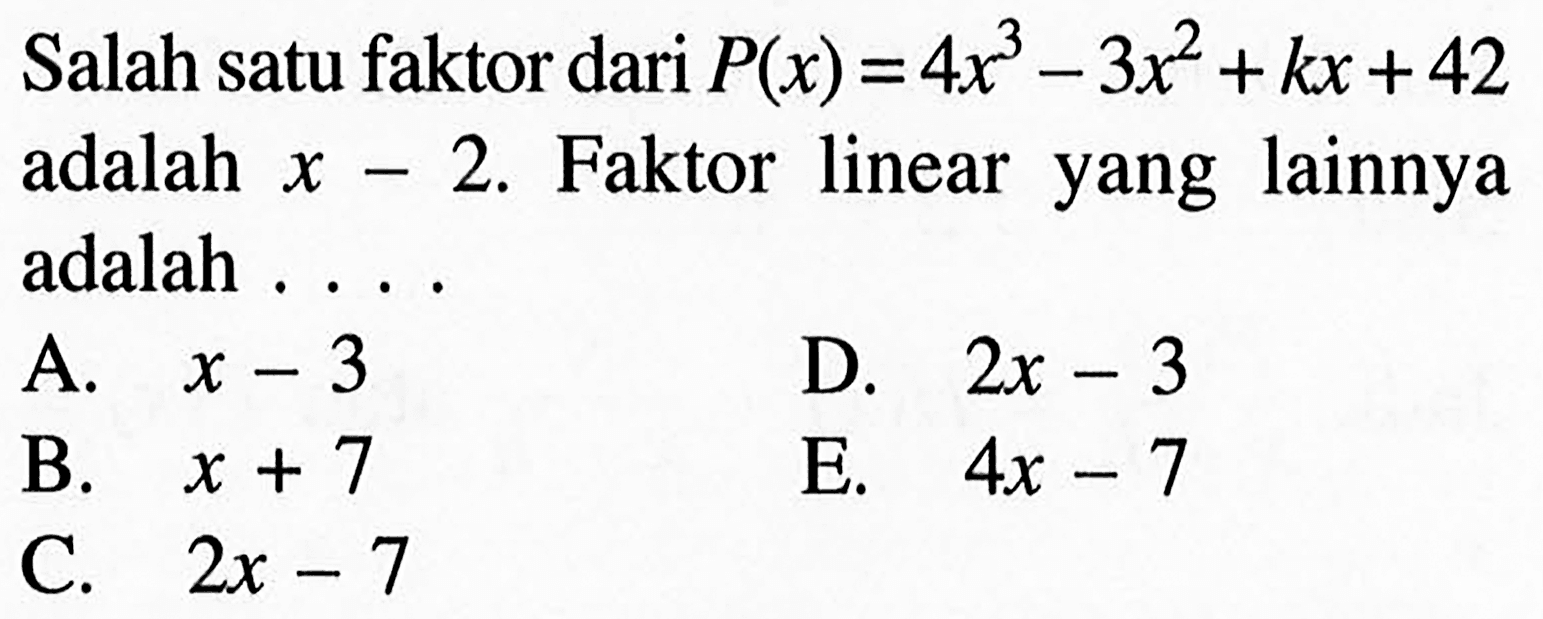 Salah satu faktor dari P(x)=4x^3-3x^2+kx+42 adalah x-2. Faktor linear yang lainnya adalah . . . .