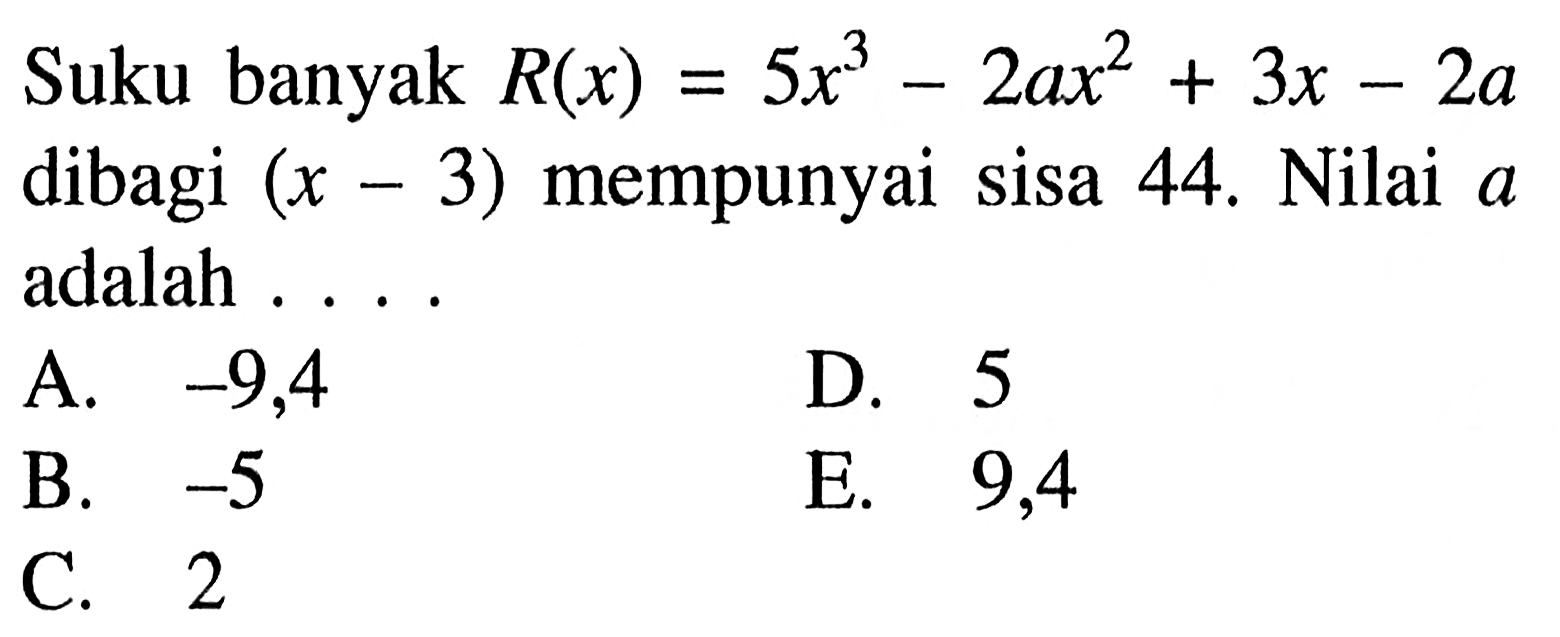 Suku banyak R(x)=5x^3-2ax^2+3x-2a dibagi (x-3) mempunyai sisa 44. Nilai a adalah ....