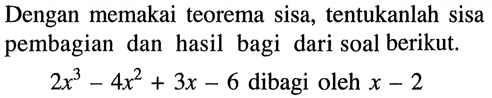 Dengan memakai teorema sisa, tentukanlah sisa pembagian dan hasil bagi dari soal berikut. 2x^3-4x^2+3x-6 dibagi oleh x-2