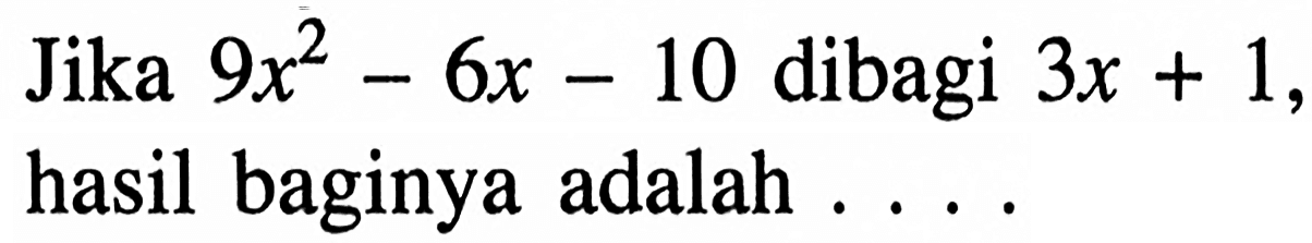 Jika 9x^2-6x-10 dibagi 3x+1, hasil baginya adalah ...