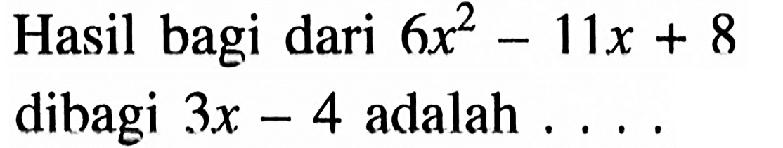 Hasil bagi dari 6x^2-11x+8 dibagi 3x-4 adalah ...