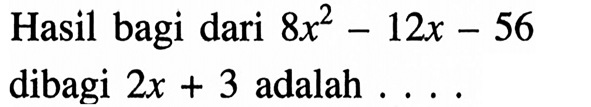 Hasil bagi dari 8x^2-12x-56 dibagi 2x+3 adalah ...