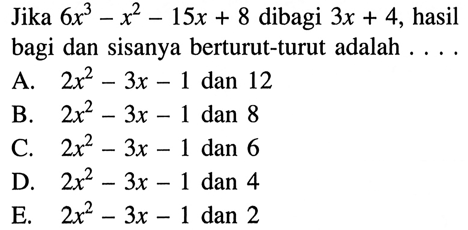 Jika 6x^3-x^2-15x+8 dibagi 3x+4, hasil bagi dan sisanya berturut-turut adalah ...