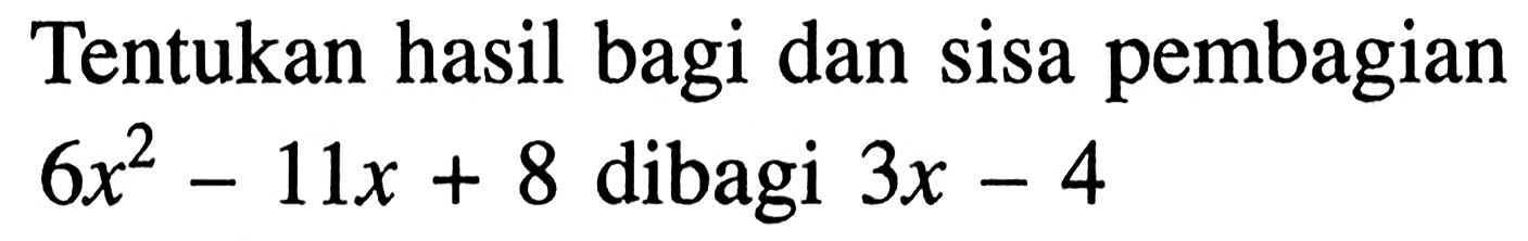 Tentukan hasil bagi dan sisa pembagian 6x^2-11x+8 dibagi 3x-4
