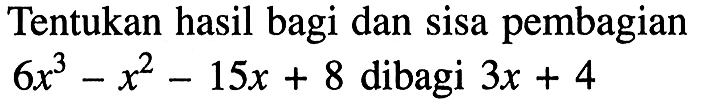 Tentukan hasil bagi dan sisa pembagian 6x^3-x^2-15x+8 dibagi 3x+4