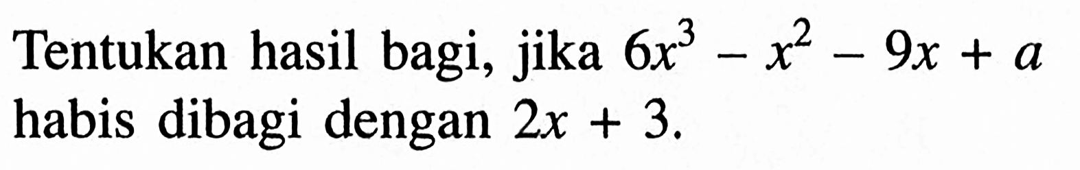 Tentukan hasil bagi, jika 6x^3-x^2-9x + a habis dibagi dengan 2x + 3.