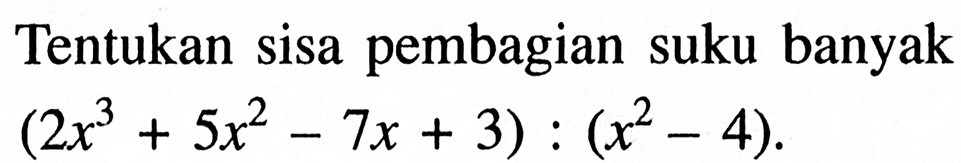 Tentukan sisa pembagian suku banyak (2x^3+5x^2-7x+3):(x^2-4)