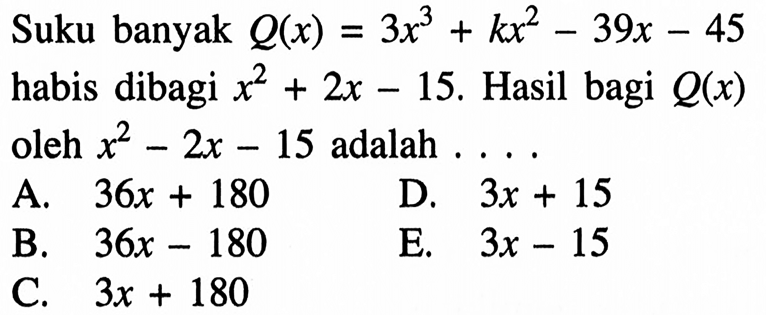 Suku banyak Q(x)=3x^3+kx^2-39x-45 habis dibagi x^2+2x-15. Hasil bagi Q(x) oleh x^2-2x-15 adalah . . . .