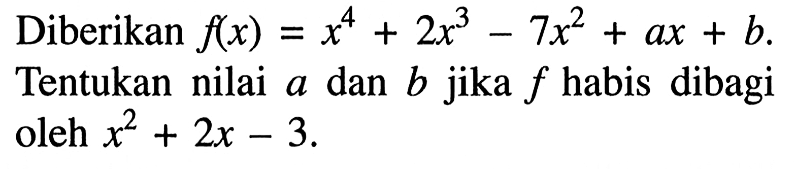 Diberikan f(x)=x^4+2x^3-7x^2+ax+b. Tentukan nilai a dan b jika f habis dibagi oleh x^2+2x-3.