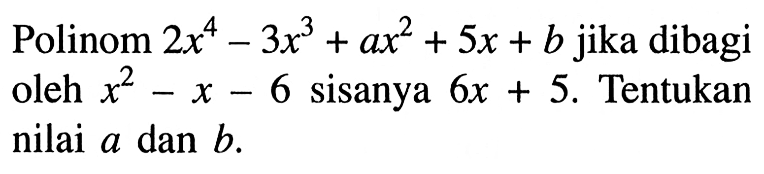 Polinom 2x^4-3x^3+ax^2+5x+b jika dibagi oleh x^2-x-6 sisanya 6x+5. Tentukan nilai a dan b.