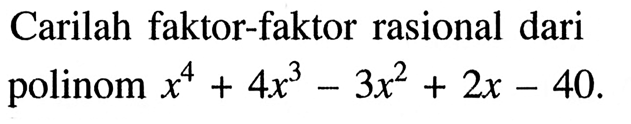 Carilah faktor-faktor rasional dari polinom x^4+4x^3-3x^2+2x-40.