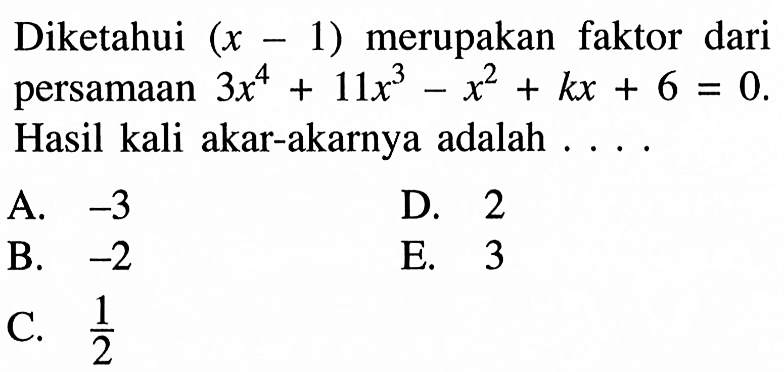 Diketahui (x-1) merupakan faktor dari persamaan 3x^4+11x^3-x^2+kx+6=0. Hasil kali akar-akarnya adalah ....