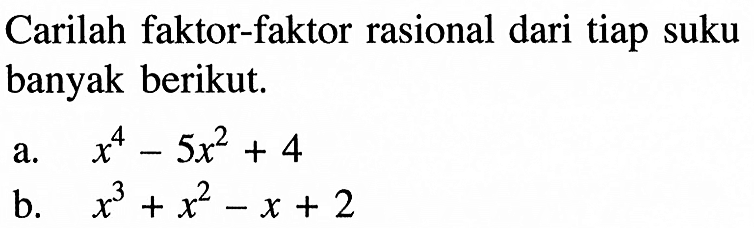 Carilah faktor-faktor rasional dari tiap suku banyak berikut. a. x^4-5x^2+4 b. x^3+x^2-x+2