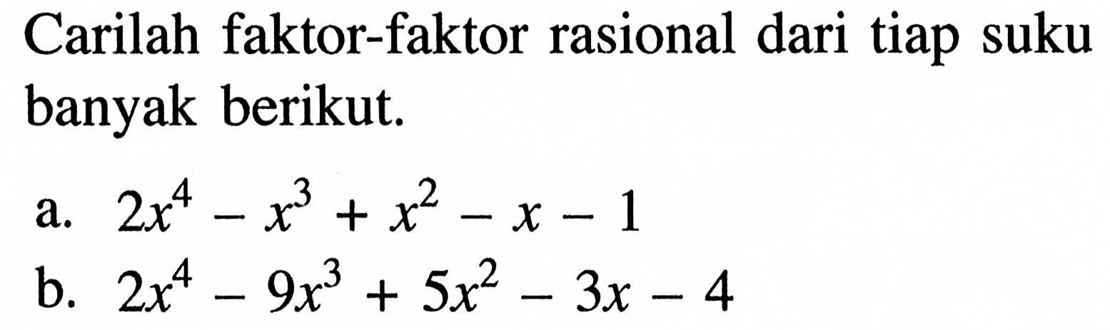 Carilah faktor-faktor rasional dari tiap suku banyak berikut. a. 2x^4-x^3+x^2-x-1 b. 2x^4-9x^3+5x^2-3x-4  