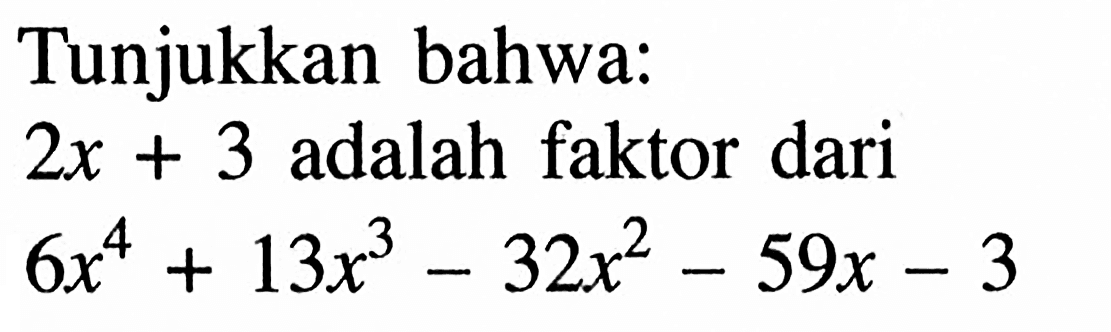 Tunjukkan bahwa: 2x + 3 adalah faktor dari 6x^4 + 13x^3 - 32x^2 - 59x - 3