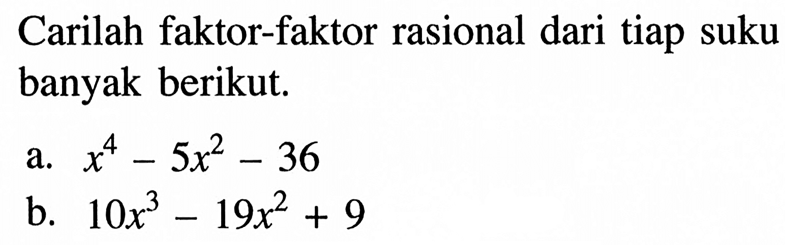 Carilah faktor-faktor rasional dari tiap suku banyak berikut. a. x^4-5x^2-36 b. 10x^3-19x^2+9