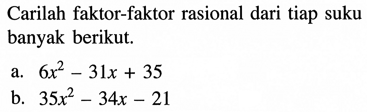 Carilah faktor-faktor rasional dari tiap suku banyak berikut: a.6x^2-31x + 35 b. 35x^2 -34x-21