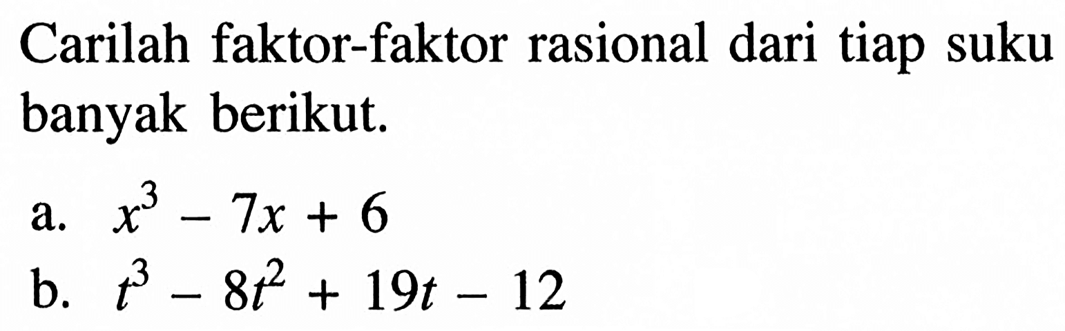 Carilah faktor-faktor rasional dari tiap suku banyak berikut. a. x^3-7x+6 b. t^3-8t^2+19t-12