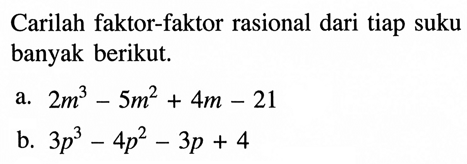 Carilah faktor-faktor rasional dari tiap suku banyak berikut. a. 2m^3-5m^2+4m-21 b. 3p^3-4p^2-3p+4