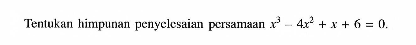 Tentukan himpunan penyelesaian persamaan x^3-4x^2+x+6=0.