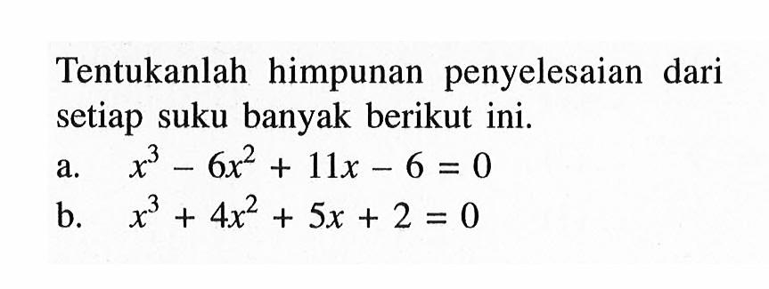 Tentukanlah himpunan penyelesaian dari setiap suku banyak berikut ini. a. x^3-6x^2+11x-6 b. x^3+4x^2+5x+2=0