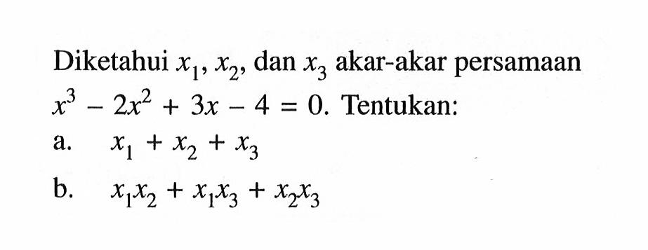 Diketahui x1, x2, dan x3 akar-akar persamaan x^3-2x^2+3x-4=0. Tentukan: a. x1+x2+x3 b. (x1)(x2)+(x1)(x3)+(x2)(x3)