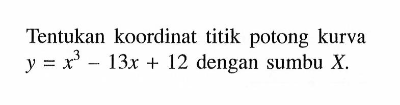 Tentukan koordinat titik potong kurva y=x^3-13x+12 dengan sumbu X.