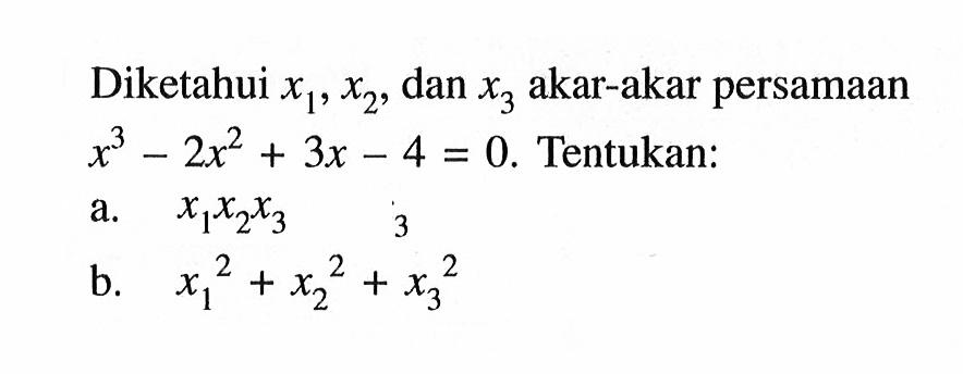 Diketahui x1,x2, dan x3 akar-akar persamaan x^3-2x^2+3x4=0. Tentukan: a. x1x2x3 b. x1^2+x2^2+x3^2