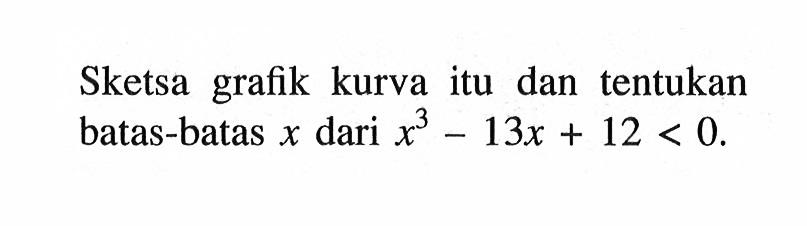 Sketsa grafik kurva itu dan tentukan batas-batas x dari x^3-13x+12<0.