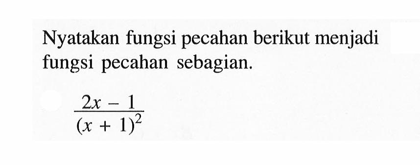 Nyatakan fungsi pecahan berikut menjadi fungsi pecahan sebagian. (2x-1)/((x+1)^2)