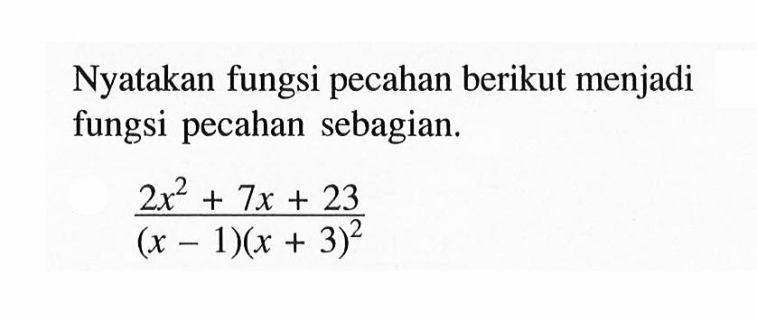 Nyatakan fungsi pecahan berikut menjadi fungsi pecahan sebagian. (2x^2+7x+23)/((x-1)(x+3)^2)