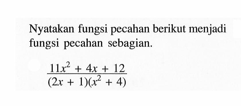 Nyatakan fungsi pecahan berikut menjadi fungsi pecahan sebagian. (11x^2+4x+12)/(2x+1)(x^2+4)