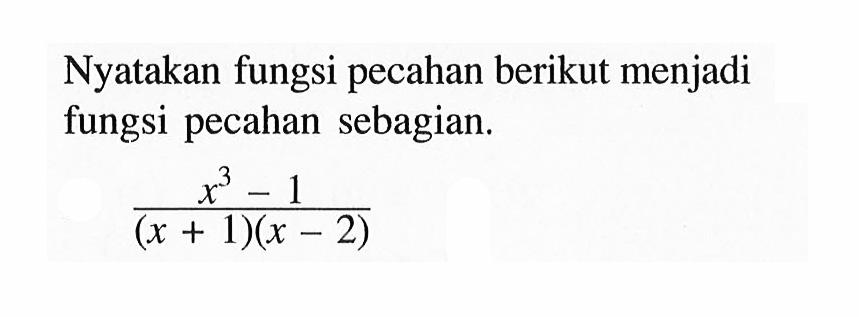 Nyatakan fungsi pecahan berikut menjadi fungsi pecahan sebagian. (x^3-1)/((x+1)(x-2))