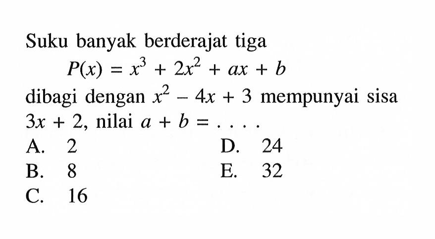 Suku banyak berderajat tiga P(x)=x^3+2x^2+ax+b dibagi dengan x^2-4x+3 mempunyai sisa 3x+2, nilai a+b=...