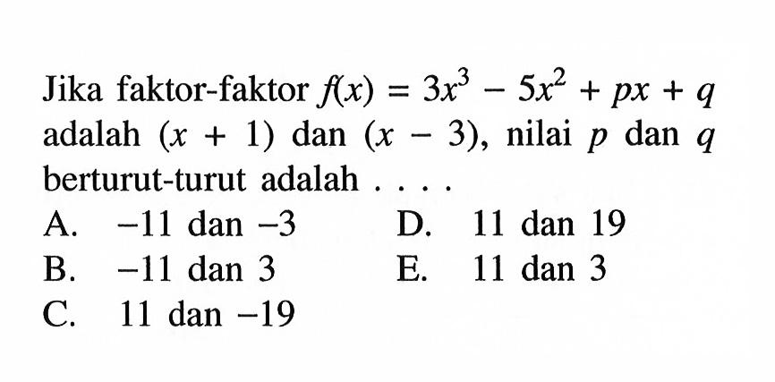 Jika faktor-faktor f(x)=3x^3-5x^2+px+q adalah (x+1) dan (x-3), nilai p dan q berturut-turut adalah . . . .