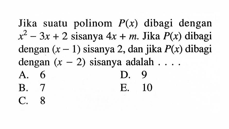 Jika polinom suatu P(x) dibagi dengan x^2-3x+2 sisanya 4x+m. Jika P(x) dibagi dengan (x-1) sisanya 2, dan jika P(x) dibagi dengan (x-2) sisanya adalah . . . .