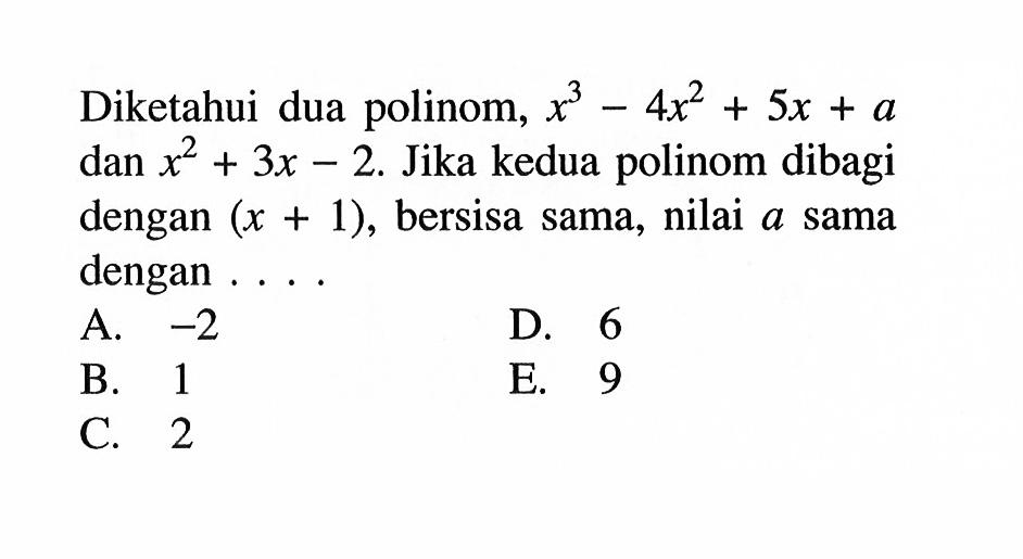 Diketahui dua polinom, x^3-4x^2+5x+a dan x^2+3x-2. Jika kedua polinom dibagi dengan (x+1), bersisa sama, nilai a sama dengan