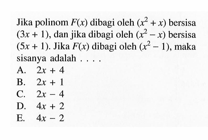 Jika polinom F(x) dibagi oleh (x^2 + x) bersisa (3x + 1), dan jika dibagi oleh (x^2 - x) bersisa (5x + 1) Jika F(x) dibagi oleh (x^3 1), maka sisanya adalah